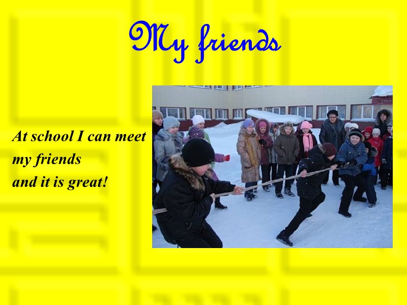 My friends At school I can meet  my friends  and it is